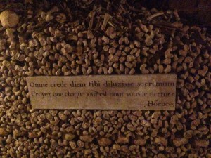 "Think that every day is your last" a morbid yet inspiring quote in the catacombs of Paris.